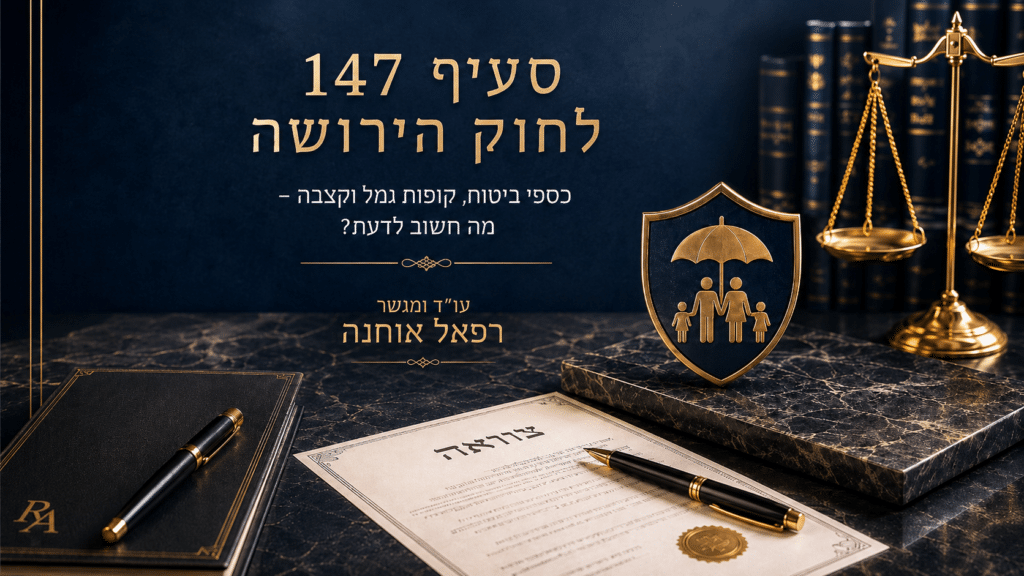 סעיף 147 לחוק הירושה – כספי ביטוח, קופות גמל וקצבה לצד מסמך משפטי, עו"ד ומגשר רפאל אוחנה