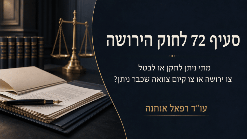 סעיף 72 לחוק הירושה – ביטול ותיקון צו ירושה או צו קיום צוואה